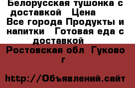 Белорусская тушонка с доставкой › Цена ­ 10 - Все города Продукты и напитки » Готовая еда с доставкой   . Ростовская обл.,Гуково г.